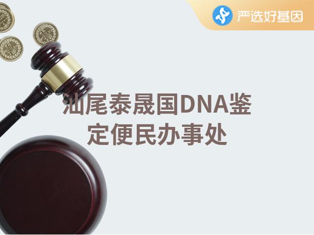 汕尾泰晟国DNA鉴定便民办事处