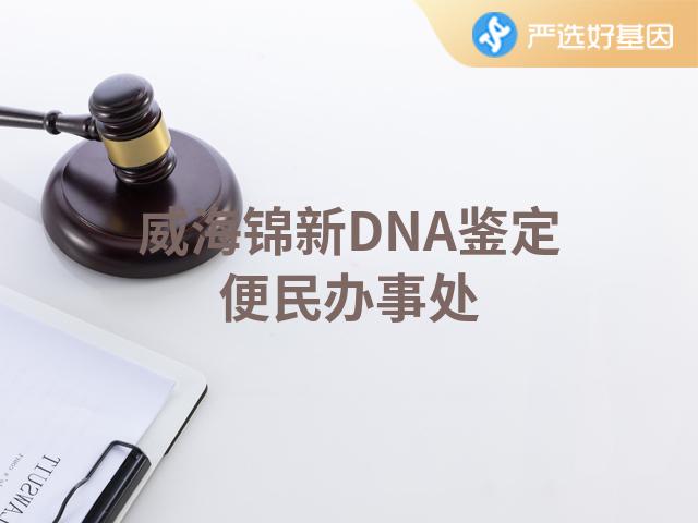 威海锦新DNA鉴定便民办事处