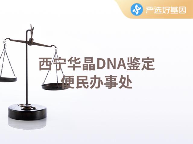 西宁华晶DNA鉴定便民办事处