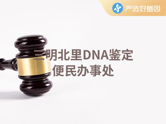 三明北里DNA鉴定便民办事处