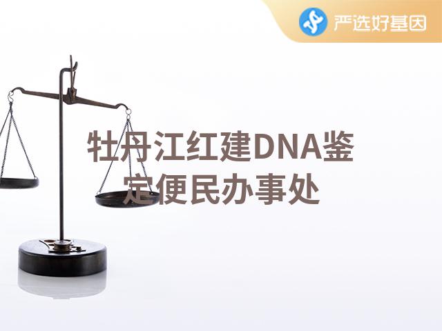 牡丹江红建DNA鉴定便民办事处