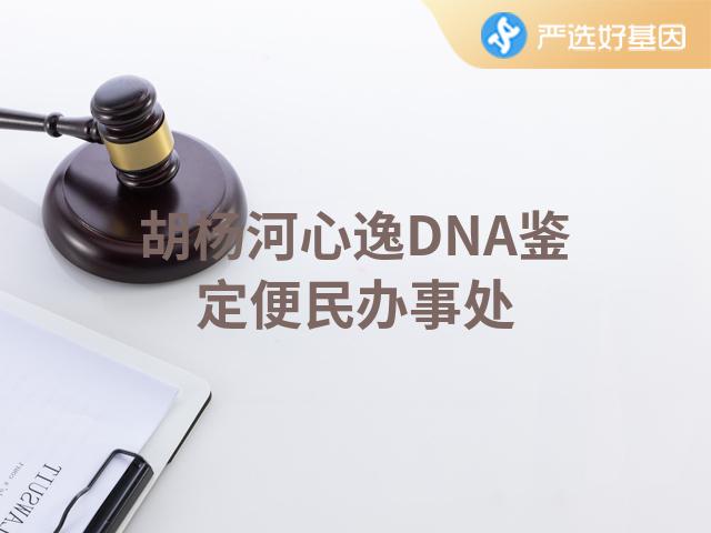 胡杨河心逸DNA鉴定便民办事处
