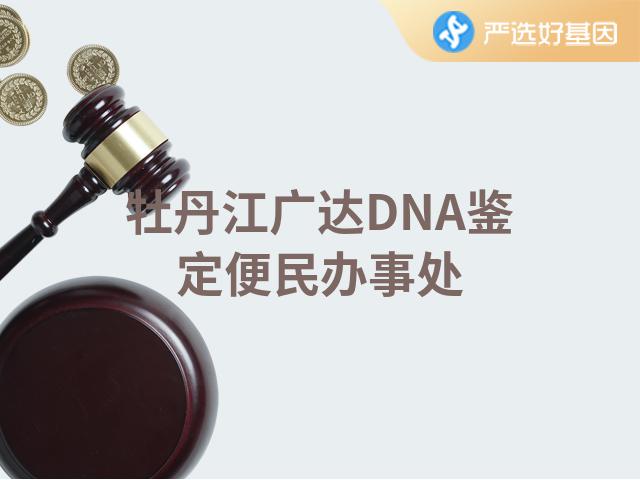 牡丹江广达DNA鉴定便民办事处
