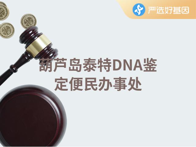 葫芦岛泰特DNA鉴定便民办事处