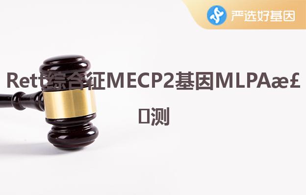 Rett综合征MECP2基因MLPA检测深圳严选好基因检测中心